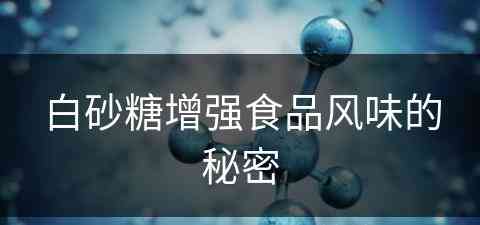 白砂糖增强食品风味的秘密(白砂糖增强食品风味的秘密是什么)